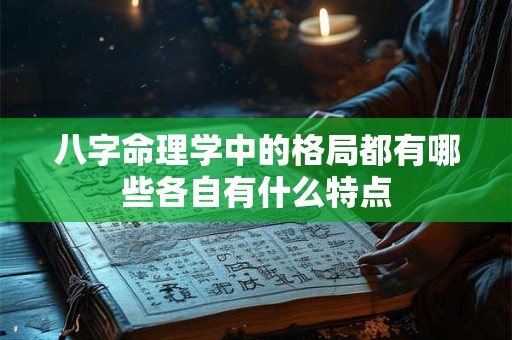 八字命理学中的格局都有哪些各自有什么特点