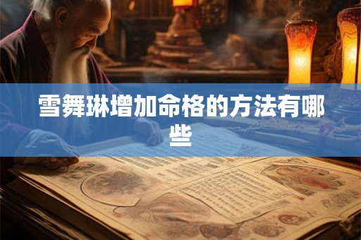雪舞琳增加命格的方法有哪些