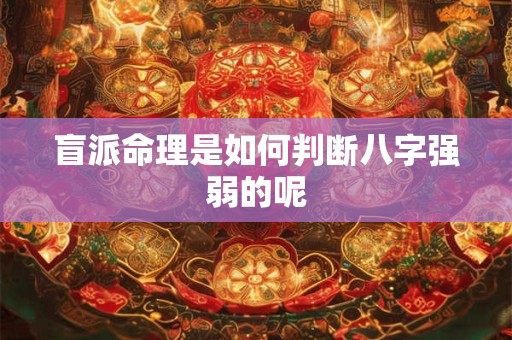 盲派命理是如何判断八字强弱的呢