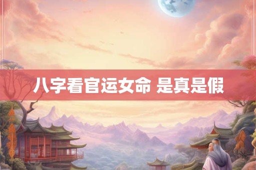 八字看官运女命 是真是假