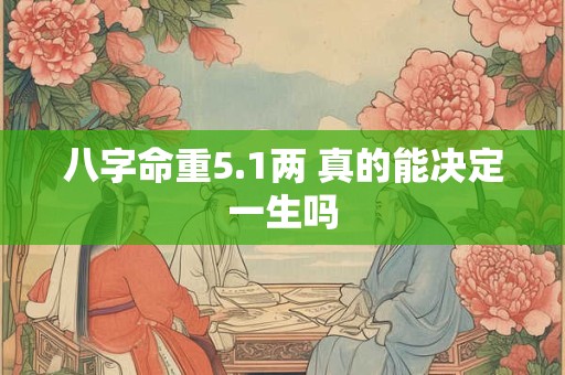 八字命重5.1两 真的能决定一生吗
