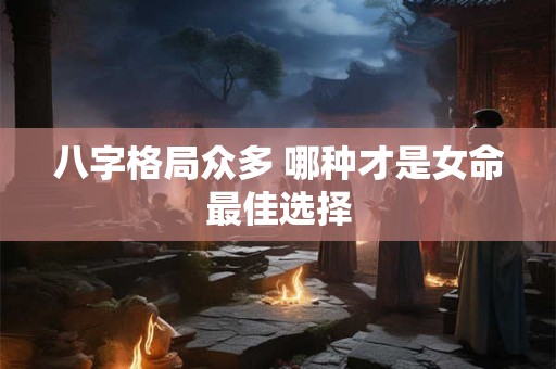 八字格局众多 哪种才是女命最佳选择