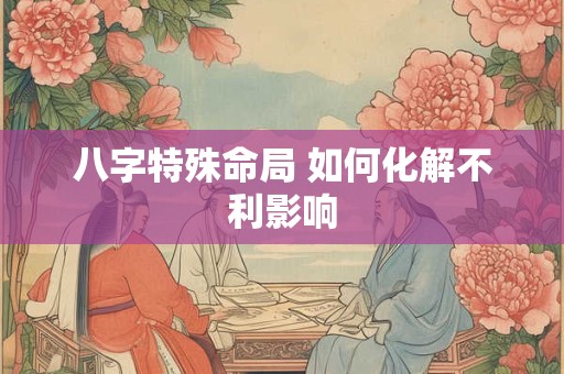 八字特殊命局 如何化解不利影响