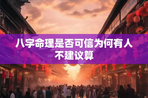 八字命理是否可信为何有人不建议算