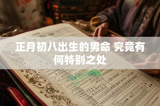 正月初八出生的男命 究竟有何特别之处