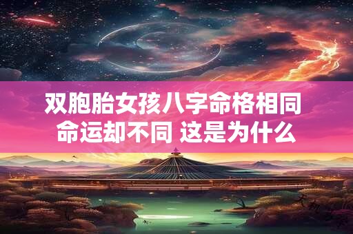 双胞胎女孩八字命格相同 命运却不同 这是为什么