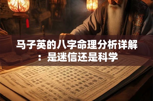 马子英的八字命理分析详解：是迷信还是科学