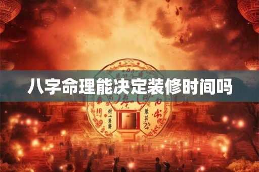 八字命理能决定装修时间吗