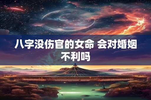 八字没伤官的女命 会对婚姻不利吗 八字没伤官的女命 会对婚姻不利吗