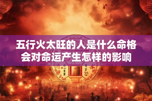 五行火太旺的人是什么命格会对命运产生怎样的影响