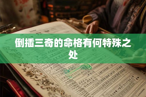 倒插三奇的命格有何特殊之处