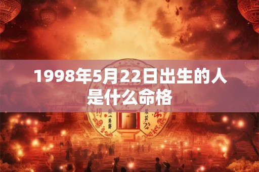 1998年5月22日出生的人是什么命格