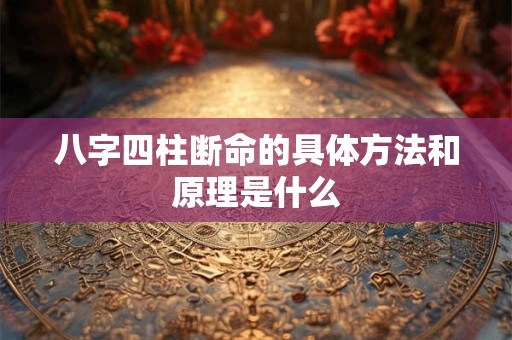 八字四柱断命的具体方法和原理是什么