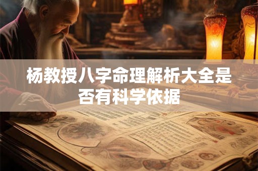 杨教授八字命理解析大全是否有科学依据