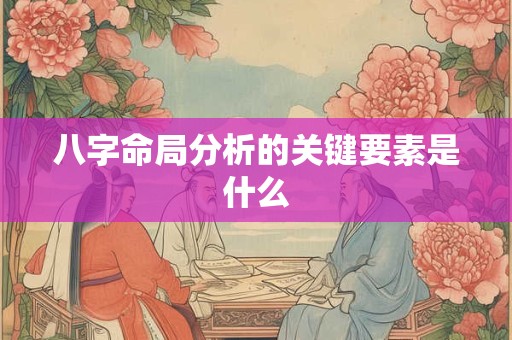 八字命局分析的关键要素是什么