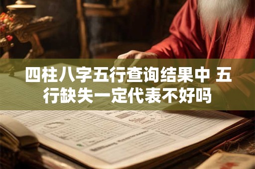 四柱八字五行查询结果中 五行缺失一定代表不好吗