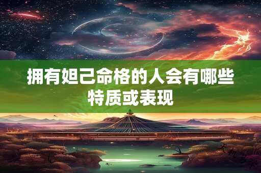 拥有妲己命格的人会有哪些特质或表现