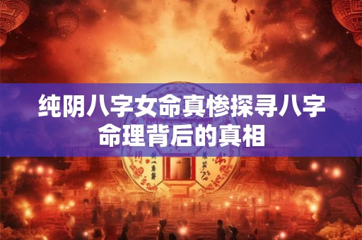 纯阴八字女命真惨探寻八字命理背后的真相