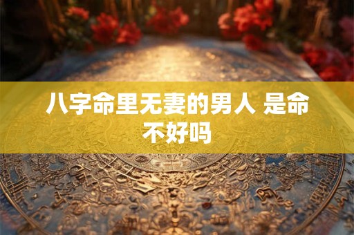 八字命里无妻的男人 是命不好吗