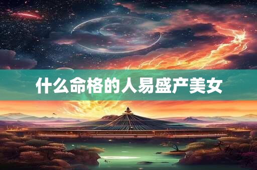 什么命格的人易盛产美女
