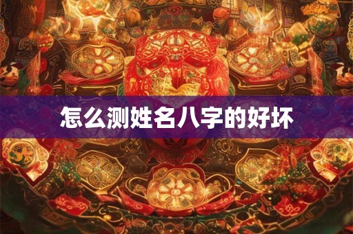 怎么测姓名八字的好坏