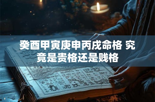 癸酉甲寅庚申丙戌命格 究竟是贵格还是贱格