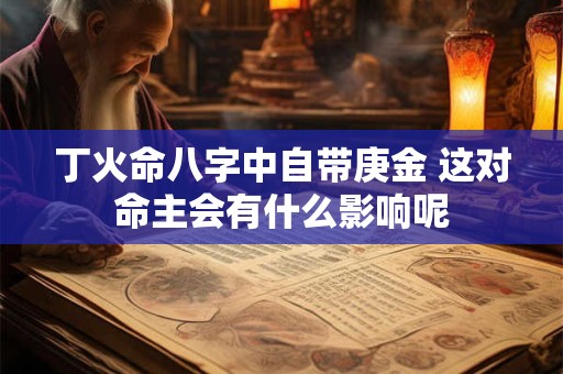 丁火命八字中自带庚金 这对命主会有什么影响呢