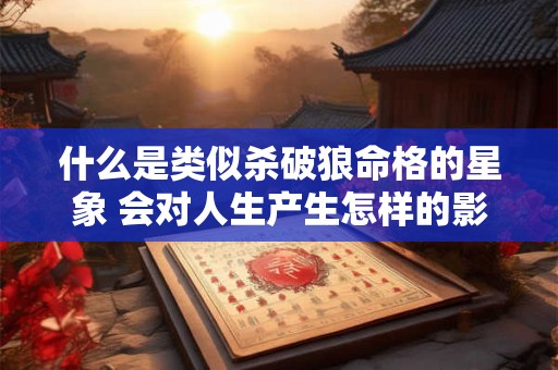 什么是类似杀破狼命格的星象 会对人生产生怎样的影响