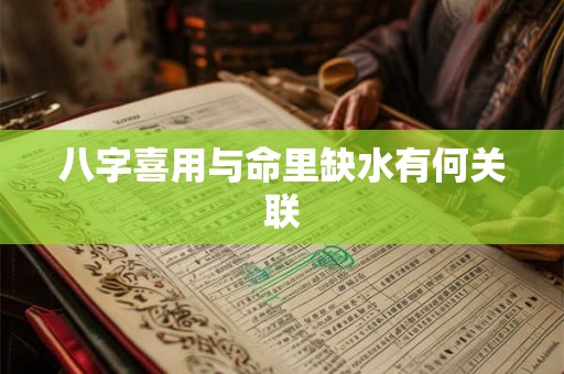 八字喜用与命里缺水有何关联