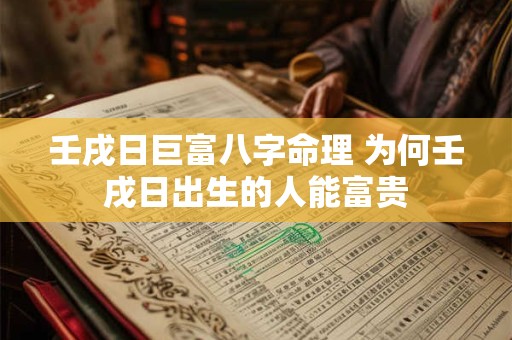 壬戌日巨富八字命理 为何壬戌日出生的人能富贵