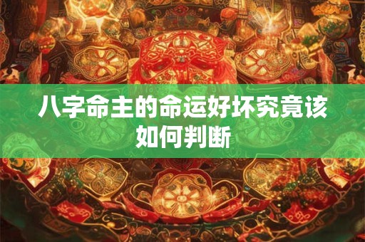 八字命主的命运好坏究竟该如何判断