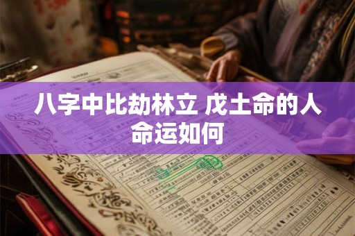 八字中比劫林立 戊土命的人命运如何