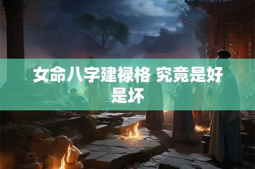 女命八字建禄格 究竟是好是坏