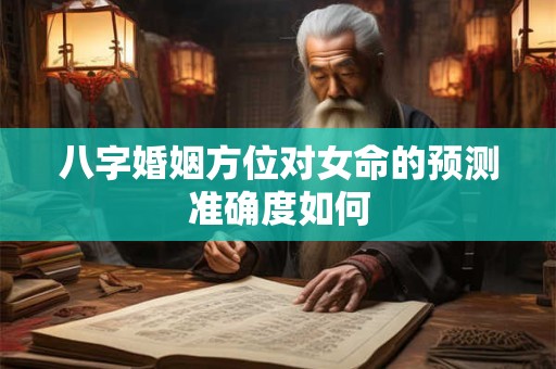 八字婚姻方位对女命的预测准确度如何