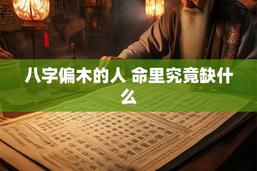 八字偏木的人 命里究竟缺什么