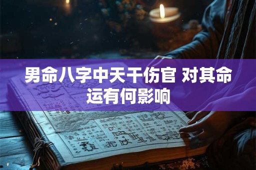 男命八字中天干伤官 对其命运有何影响