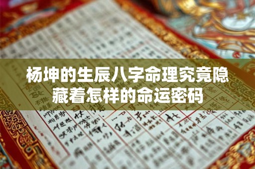 杨坤的生辰八字命理究竟隐藏着怎样的命运密码