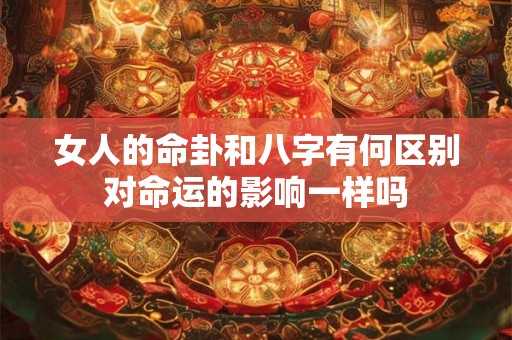 女人的命卦和八字有何区别对命运的影响一样吗