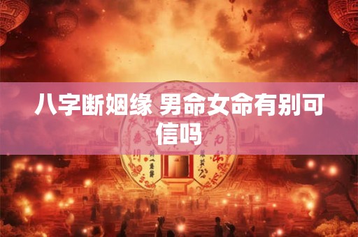 八字断姻缘 男命女命有别可信吗
