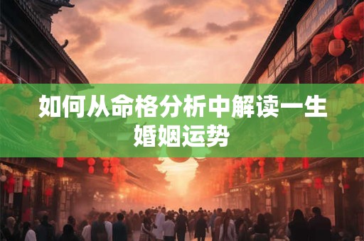 如何从命格分析中解读一生婚姻运势