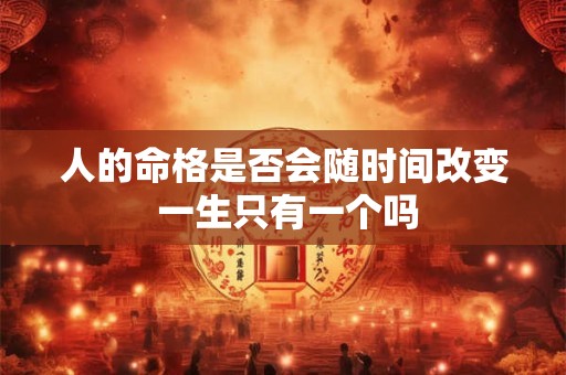 人的命格是否会随时间改变 一生只有一个吗