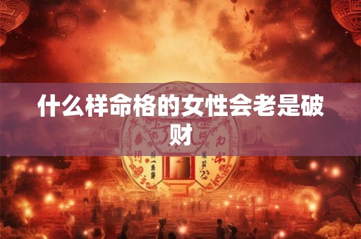 什么样命格的女性会老是破财
