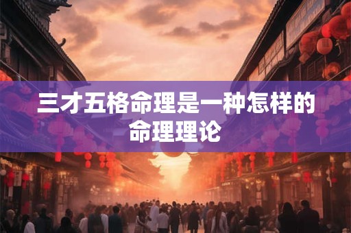 三才五格命理是一种怎样的命理理论