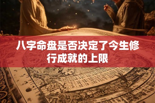 八字命盘是否决定了今生修行成就的上限