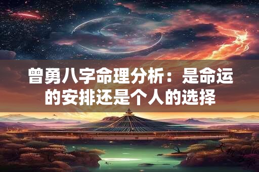 曾勇八字命理分析：是命运的安排还是个人的选择