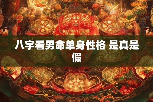 八字看男命单身性格 是真是假