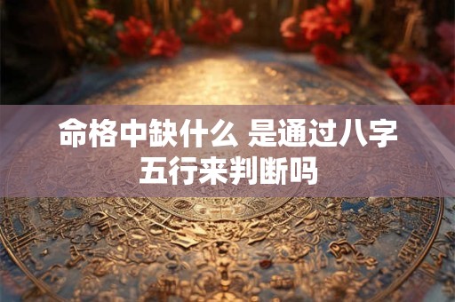 命格中缺什么 是通过八字五行来判断吗