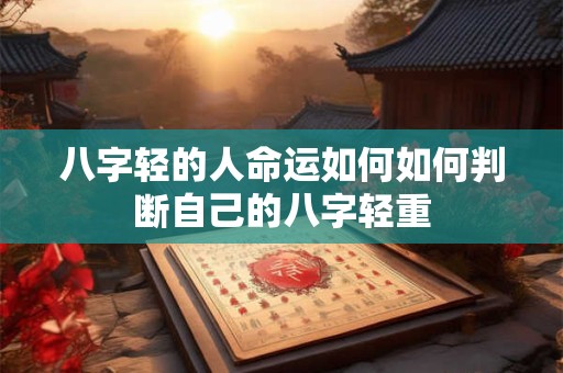 八字轻的人命运如何如何判断自己的八字轻重