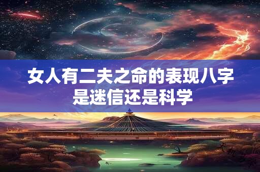 女人有二夫之命的表现八字 是迷信还是科学