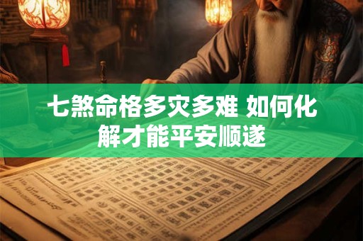 七煞命格多灾多难 如何化解才能平安顺遂